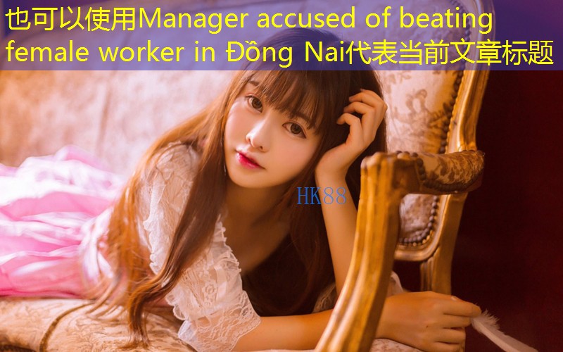 Manager accused of beating female worker in Đồng Nai